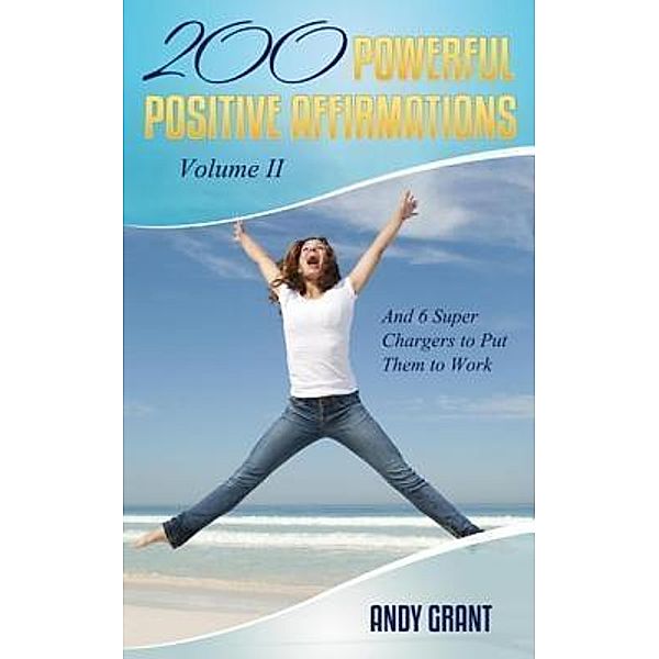 200 Powerful Positive Affirmations Volume II and 6 Super Chargers to Put Them to Work / Andrew F. Grant, Andy Grant