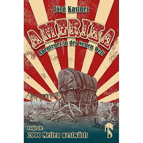2000 Meilen westwärts / Amerika - Abenteuer in der Neuen Welt Bd.10, Jörg Kastner