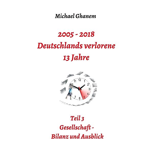 2005 - 2018: Deutschlands verlorene 13 Jahre / Deutschlands verlorene 13 Jahre Bd.3, Michael Ghanem