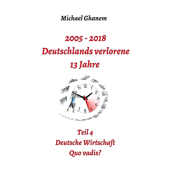 2005 - 2018: Deutschlands verlorene 13 Jahre / Deutschlands verlorene 13 Jahre Bd.4, Michael Ghanem