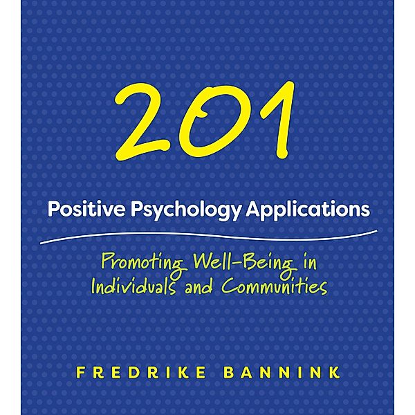 201 Positive Psychology Applications: Promoting Well-Being in Individuals and Communities, Fredrike Bannink