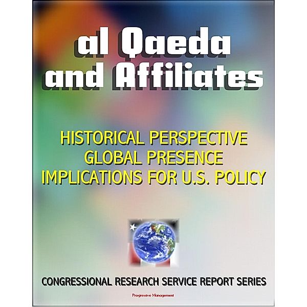 2011 Al Qaeda and Affiliates: Historical Perspective, Global Presence, and Implications for U.S. Policy - Congressional Research Service Report, Progressive Management