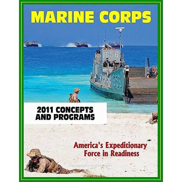 2011 U.S. Marine Corps (USMC) Concepts and Programs: Comprehensive Guide to Weapons, Aviation, Command and Control, Ground and Combat Vehicles, Expeditionary and Maritime Support, Installations, Progressive Management