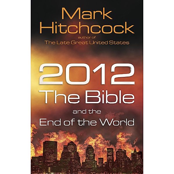 2012, the Bible, and the End of the World / Harvest House Publishers, Mark Hitchcock