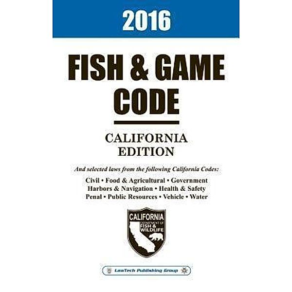 2016 California Fish and Game Code Unabridged, LawTech Publishing Group