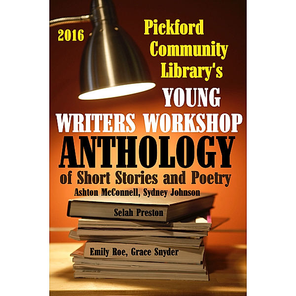 2016 Pickford Community Library's Young Writers Workshop Anthology of Short Stories and Poetry, Pickford Community Library Young Writers Workshop