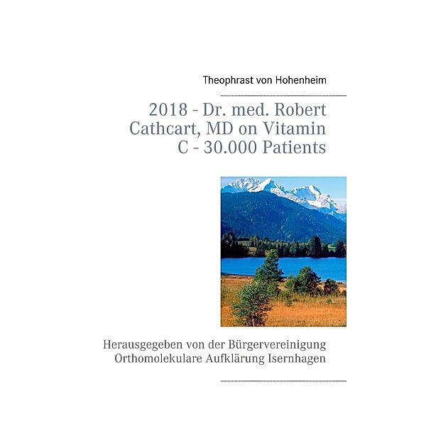 2018 - Dr. med. Robert Cathcart, MD on Vitamin C - 30.000 Patients, Theophrast von Hohenheim