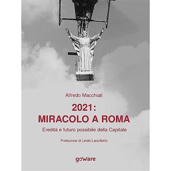 2021: miracolo a Roma.  Eredità e futuro possibile della Capitale, Alfredo Macchiati