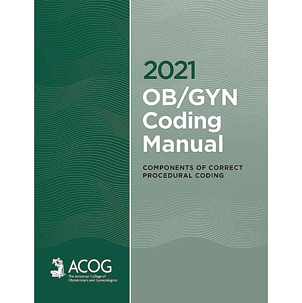 2021 OB/GYN Coding Manual: Components of Correct Procedural Coding, American College of Gynecologists and Obstetricians, American College of Obstetricians & Gynecologists Acog