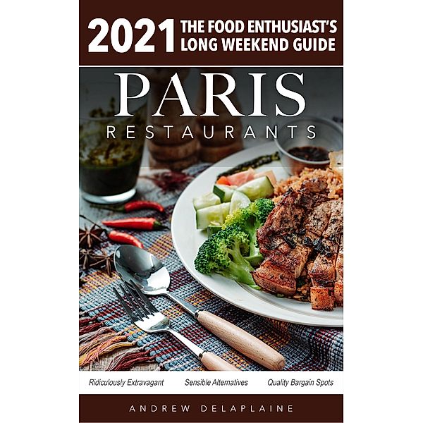 2021 Paris Restaurants - The Food Enthusiast's Long Weekend Guide, Andrew Delaplaine