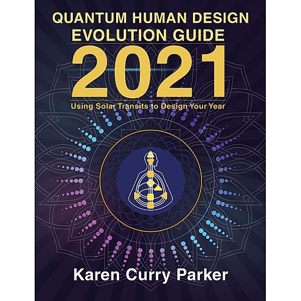 2021 Quantum Human Design Evolution Guide: Using Solar Transits to Design Your Year, Karen Curry Parker