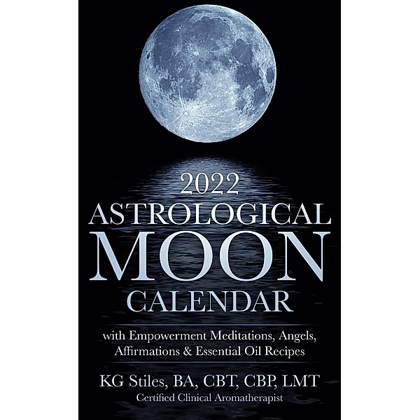 2022 Astrological Moon Calendar with Meditations & Essential Oils +Recipes to Use, Kg Stiles