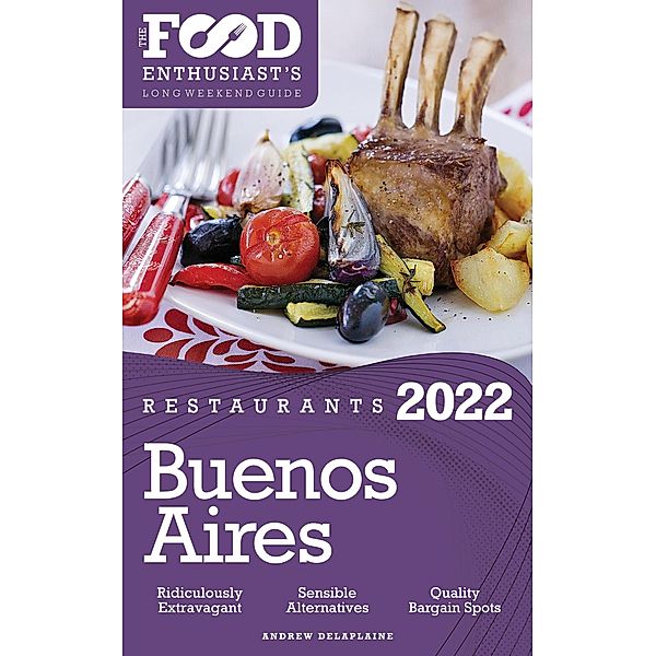 2022 Buenos Aires Restaurants - The Food Enthusiast's Long Weekend Guide, Andrew Delaplaine