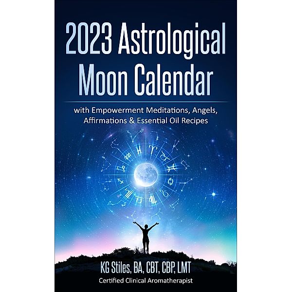 2023 Astrological Moon Calendar with Empowerment Meditations, Angels, Affirmations & Essential Oil Recipes (Astrology) / Astrology, Kg Stiles