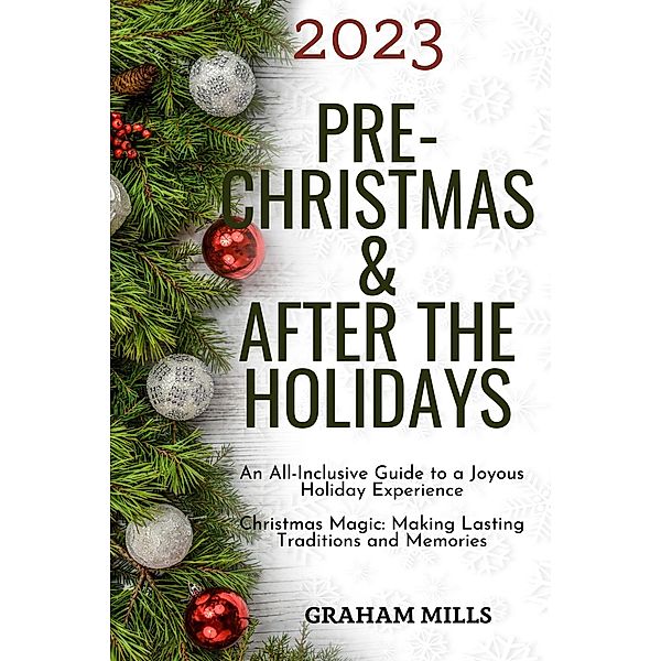 2023 Pre-Christmas & After the Holidays : An All-Inclusive Guide to a Joyous Holiday Experience  Christmas Magic: Making Lasting Traditions and Memories, Graham Mills