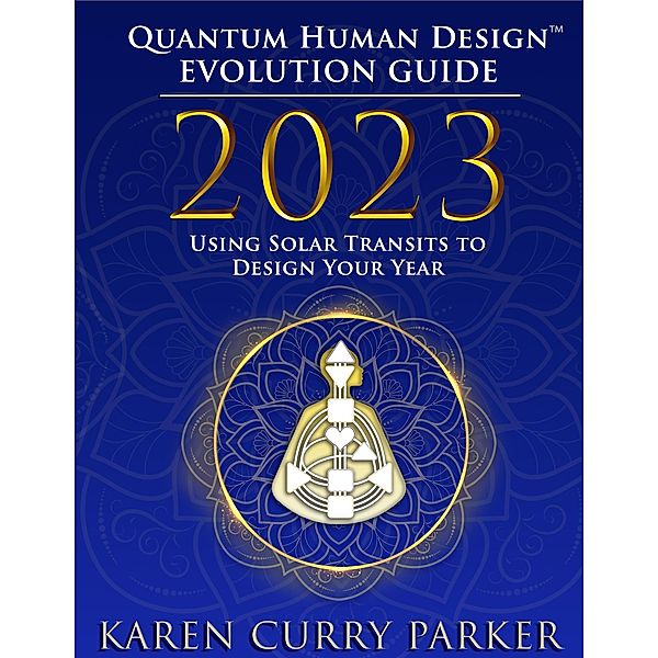 2023 Quantum Human Design(TM) Evolution Guide: Using Solar Transits to Design Your Year, Karen Curry Parker