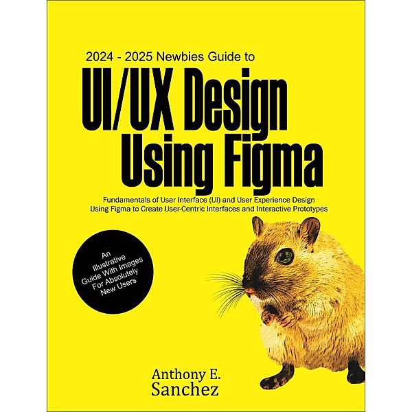 2024 - 2025 Newbies Guide to UI/UX Design Using Figma, Anthony E. Sanchez