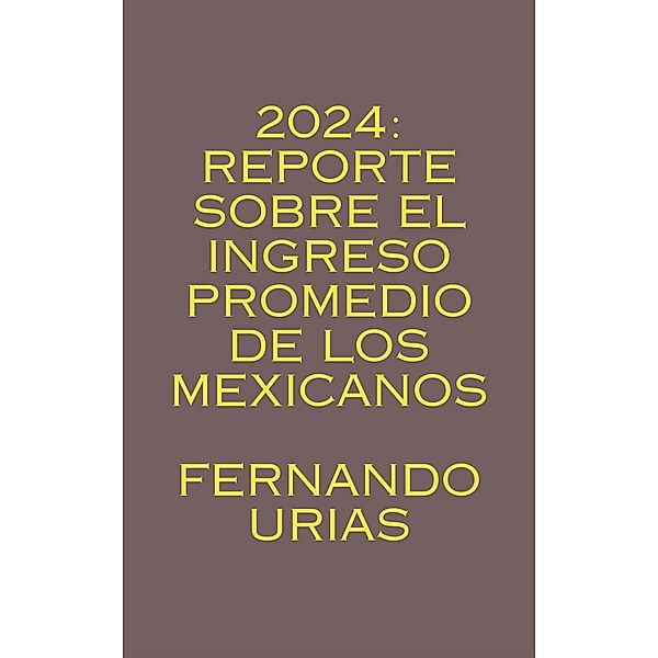 2024: Reporte sobre el Ingreso Promedio de los Mexicanos, Fernando Urias