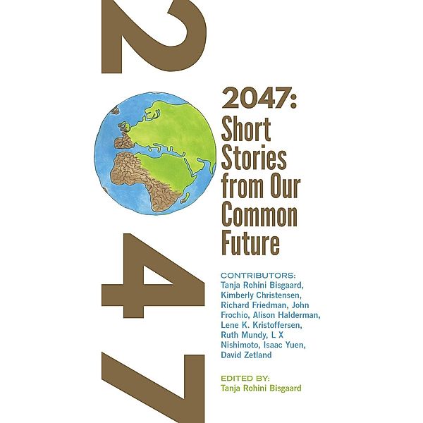 2047 Short Stories from Our Common Future, Kimberly Christensen, Richard Friedman, John A. Frochio, Alison Halderman, Lene K. Kristoffersen, Ruth Mundy, L X Nishimoto, Isaac Yuen, David Zetland