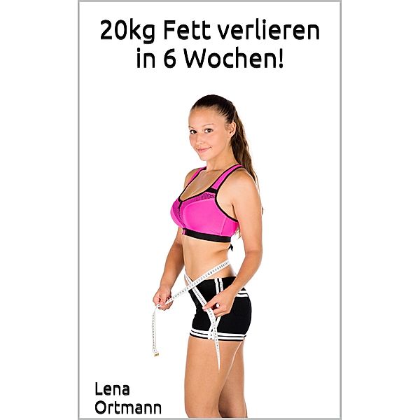20kg Fett verlieren in 6 Wochen!, Lena Ortmann
