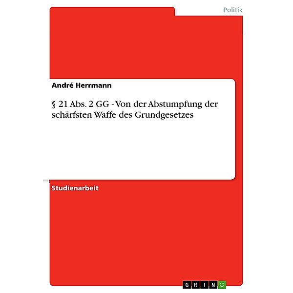§ 21 Abs. 2 GG - Von der Abstumpfung der schärfsten Waffe des Grundgesetzes, André Herrmann