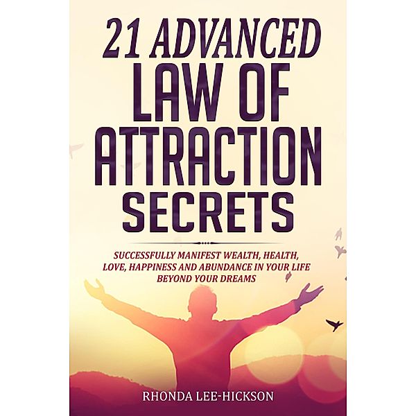 21 Advanced Law of Attraction Secrets: Successfully Manifest Wealth, Health, Love, Happiness and Abundance in Your Life Beyond  Your Dreams, Rhonda Lee-Hickson