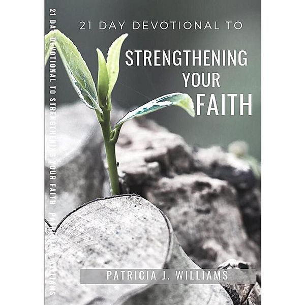 21 Day Devotional to Strengthening Your Faith, Patricia J Williams