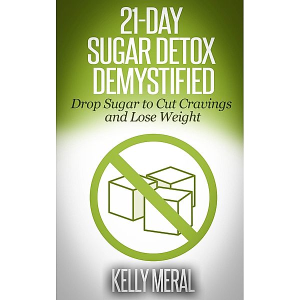 21-Day Sugar Detox Demystified Drop Sugar to Cut Cravings and Lose Weight, Kelly Meral