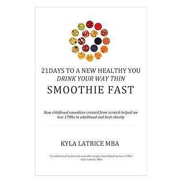 21 Days to a New Healthy You! Drink Your Way Thin (Smoothie Fast), Kyla Latrice Tennin