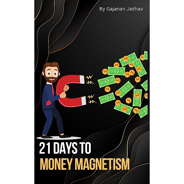 21 Days to Money Magnetism (Self-Help, #1000) / Self-Help, Gajanan Jadhav