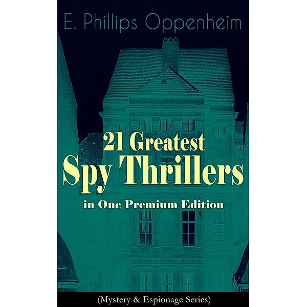 21 Greatest Spy Thrillers in One Premium Edition (Mystery & Espionage Series), E. Phillips Oppenheim