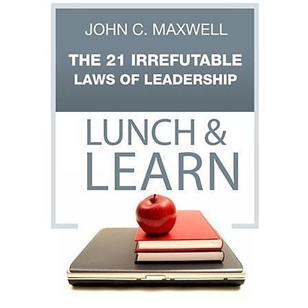 21 Irrefutable Laws of Leadership Lunch & Learn, John C. Maxwell