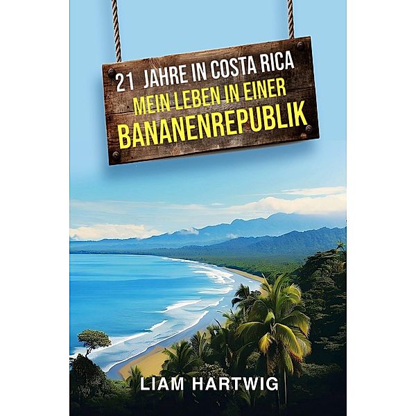 21 Jahre in Costa Rica - Mein Leben in einer Bananenrepublik, Liam Hartwig