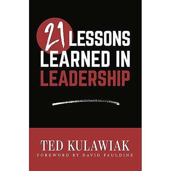 21 Lessons Learned in Leadership / Palmetto Publishing, Ted Kulawiak