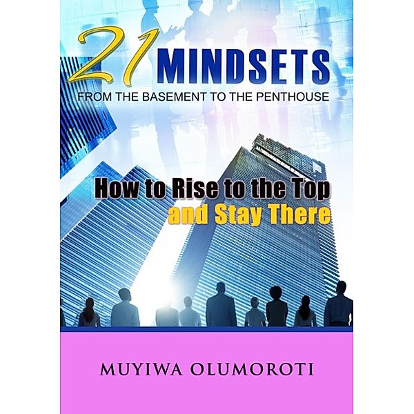 21 Mindsets:How to Rise to the Top and Stay There, Muyiwa Olumoroti