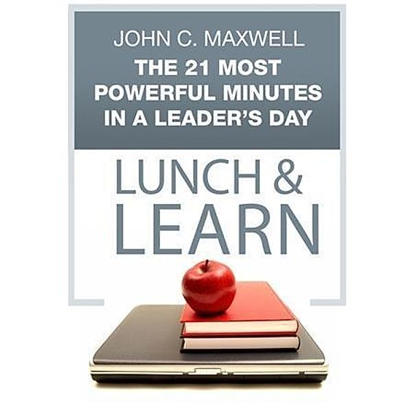 21 Most Powerful Minutes in a Leader's Day Lunch & Learn, John C. Maxwell