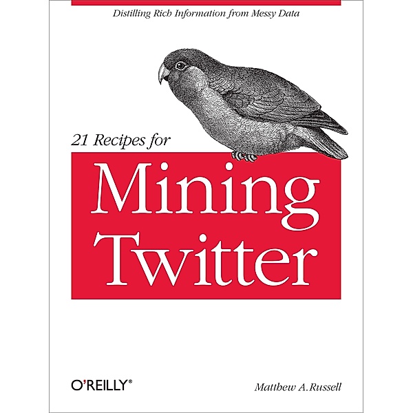 21 Recipes for Mining Twitter / O'Reilly Media, Matthew A. Russell