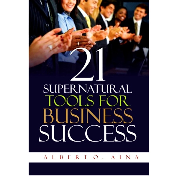 21 Supernatural Tools For Business Success, Albert O. Aina