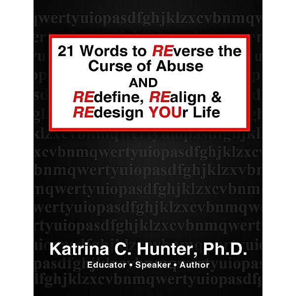 21 Words to Reverse the Curse of Abuse and Redefine, Realign & Redesign Your Life, PhD, Katrina C. Hunter