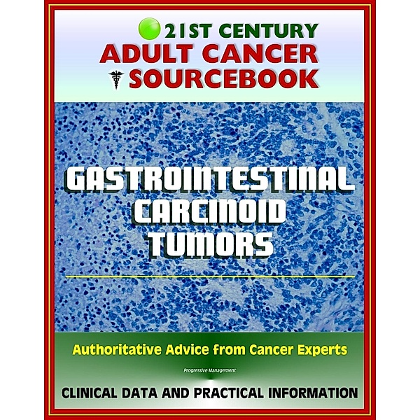 21st Century Adult Cancer Sourcebook: Gastrointestinal Carcinoid Tumors - Appendix, Rectal, Small Bowel, Gastric, Colon, Pancreatic, Regional, Metastatic, Carcinoid Syndrome, Progressive Management