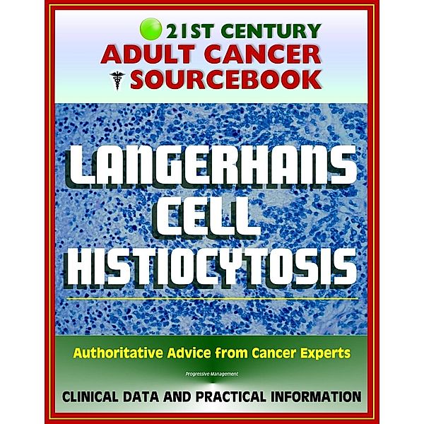 21st Century Adult Cancer Sourcebook: Langerhans Cell Histiocytosis (LCH), Eosinophilic Granuloma, Abt-Letterer-Siwe Disease, Hand-Schuller-Christian Disease, Diffuse Reticuloendotheliosis, Progressive Management