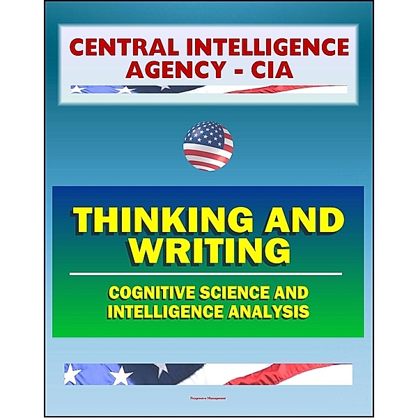 21st Century Central Intelligence Agency (CIA) Intelligence Papers: Thinking and Writing, Cognitive Science and Intelligence Analysis, Center for the Study of Intelligence / Progressive Management, Progressive Management