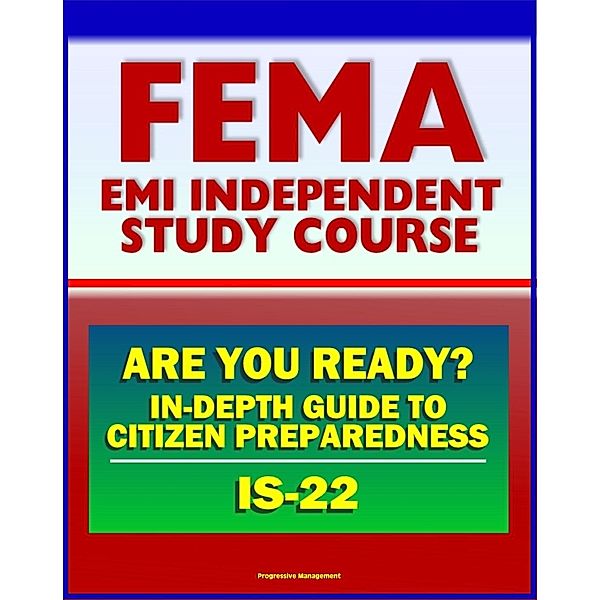 21st Century FEMA Study Course: Are You Ready? An In-depth Guide to Citizen Preparedness (IS-22) - Basic Preparedness, Natural Disasters, Terrorism, Recovery, Progressive Management