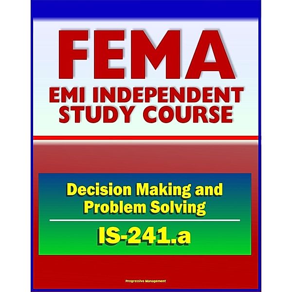 21st Century FEMA Study Course: Decision Making and Problem Solving (IS-241.a) - Ethics, Brainstorming, Surveys, Problem-Solving Models, Groupthink, Discussion Groups, Case Studies, Progressive Management