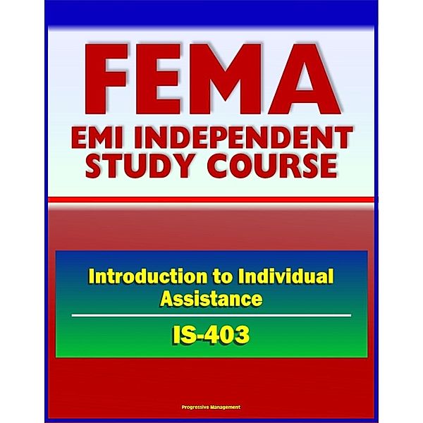 21st Century FEMA Study Course: Introduction to Individual Assistance (IS-403) - Presidential Declaration Process, CFR, Mass Care, SBA, IHP, DUA, Business Disaster Loans, Habitability Assistance / Progressive Management, Progressive Management