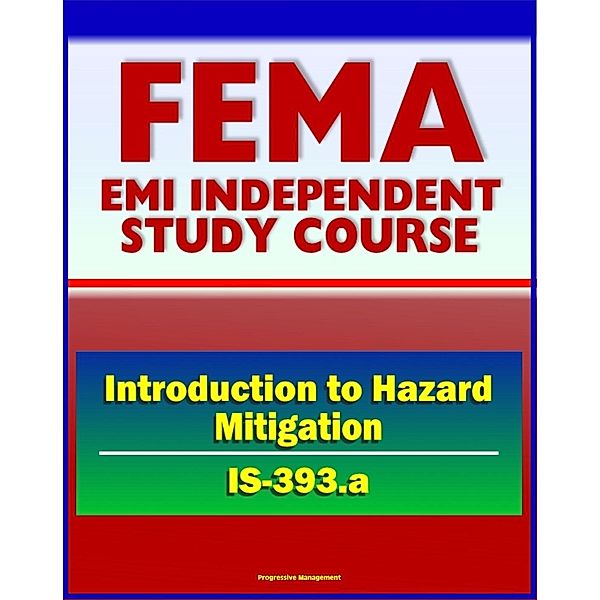 21st Century FEMA Study Course: Introduction to Hazard Mitigation (IS-393.a) - Flood, Earthquake, Tornado, Hurricane, Wildfire, Critical Facilities Protection, Community Programs, Progressive Management