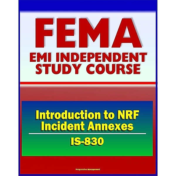 21st Century FEMA Study Course: Introduction to NRF Incident Annexes (IS-830) - National Response Framework (NRF), Biological, Nuclear/Radiological, Mass Evacuation, Progressive Management