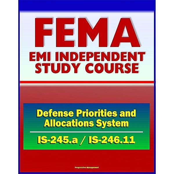 21st Century FEMA Study Course: Introduction to the Defense Priorities and Allocations System (ISS-245.a), Implementing DPAS (IS-246.11) - Including Case Studies, Progressive Management