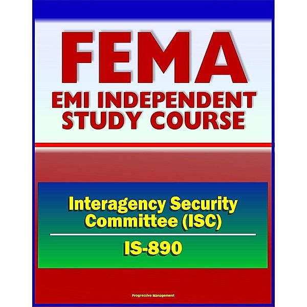 21st Century FEMA Study Course: Introduction to the Interagency Security Committee (IS-890) - ISC History, Vulnerability Assessment of Federal Facilities, Security Levels, Progressive Management