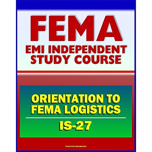 21st Century FEMA Study Course: Orientation to FEMA Logistics (IS-27) - Support to Disaster Relief, Progressive Management